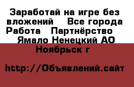 Заработай на игре без вложений! - Все города Работа » Партнёрство   . Ямало-Ненецкий АО,Ноябрьск г.